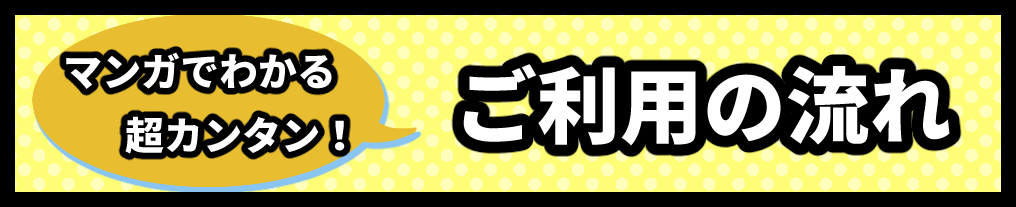 マンガでわかる超カンタン！ご利用の流れ