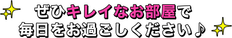 ぜひキレイなお部屋で 毎日をお過ごしください♪