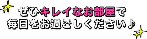 ぜひキレイなお部屋で 毎日をお過ごしください♪